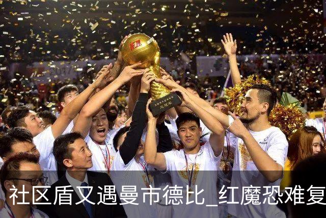社区盾又遇曼市德比 红魔恐难复刻足总杯奇迹